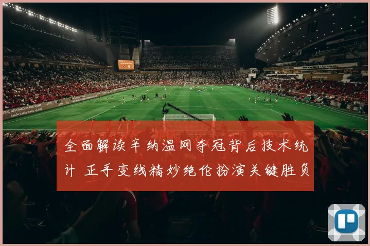 全面解读辛纳温网夺冠背后技术统计 正手变线精妙绝伦扮演关键胜负手角色