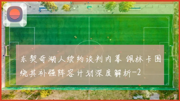 东契奇湖人续约谈判内幕 佩林卡围绕其补强阵容计划深度解析