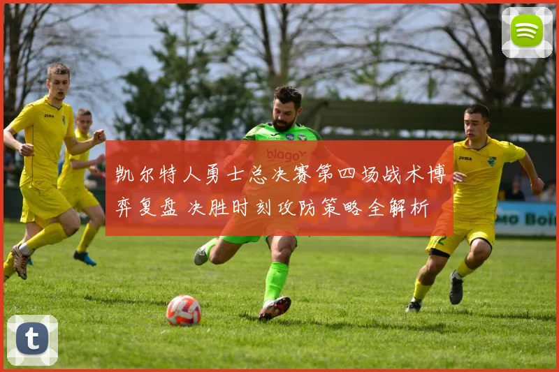 凯尔特人勇士总决赛第四场战术博弈复盘 决胜时刻攻防策略全解析