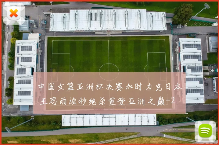 中国女篮亚洲杯决赛加时力克日本 王思雨读秒绝杀重登亚洲之巅