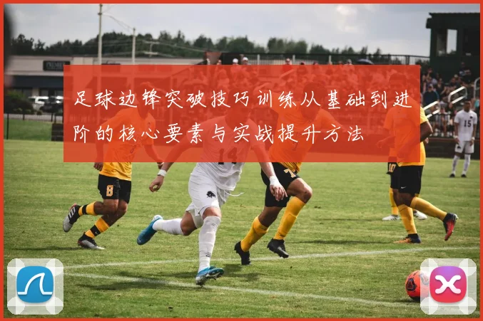 足球边锋突破技巧训练从基础到进阶的核心要素与实战提升方法