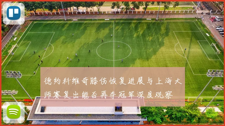 德约科维奇膝伤恢复进展与上海大师赛复出能否再夺冠军深度观察