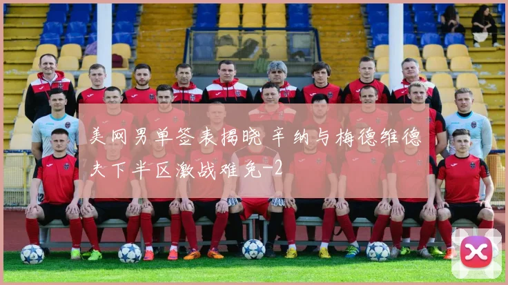 美网男单签表揭晓 辛纳与梅德维德夫下半区激战难免